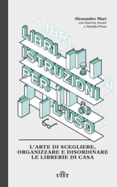 Libri, istruzioni per l uso. L arte di scegliere, organizzare e disordinare le librerie di casa