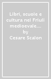 Libri, scuole e cultura nel Friuli medioevale. «Membra disiecta» dell Archivio di Stato di Udine