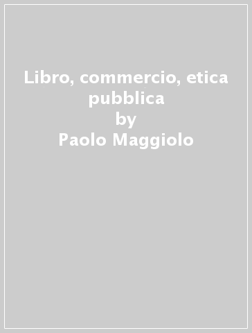 Libro, commercio, etica pubblica - Paolo Maggiolo