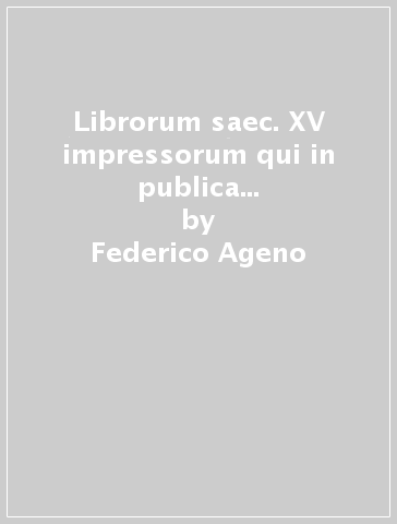 Librorum saec. XV impressorum qui in publica Ticinensi Bibliotheca adservantur catalogus - Federico Ageno
