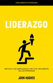 Liderazgo: Motiva a Tus Empleados E Influye Fácilmente en Las Personas (Crecimiento Personal)