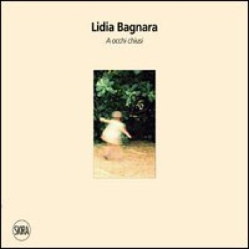 Lidia Bagnara. A occhi chiusi - Andrea Emiliani - Giovanna Calvenzi