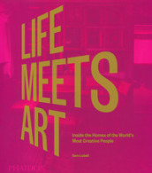 Life meets art. Inside the homes of the world s most creative people. Ediz. illustrata