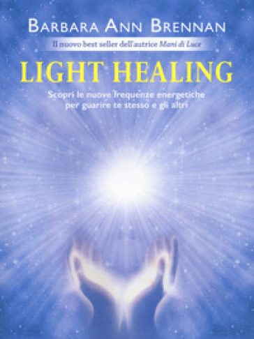 Light healing. Scopri le nuove frequenze energetiche per guarire te stesso e gli altri - Barbara Ann Brennan