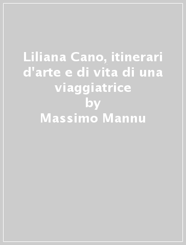 Liliana Cano, itinerari d'arte e di vita di una viaggiatrice - Massimo Mannu