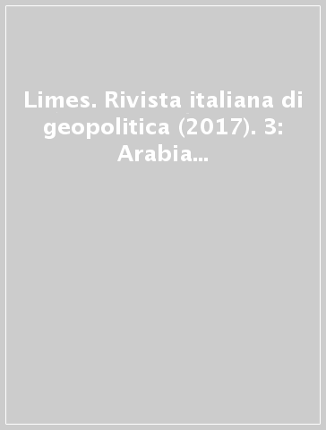 Limes. Rivista italiana di geopolitica (2017). 3: Arabia (non solo) saudita