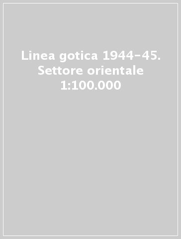 Linea gotica 1944-45. Settore orientale 1:100.000