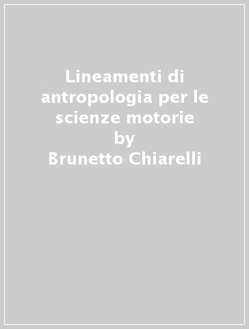 Lineamenti di antropologia per le scienze motorie - Renzo Bigazzi - Brunetto Chiarelli - Luca Sineo