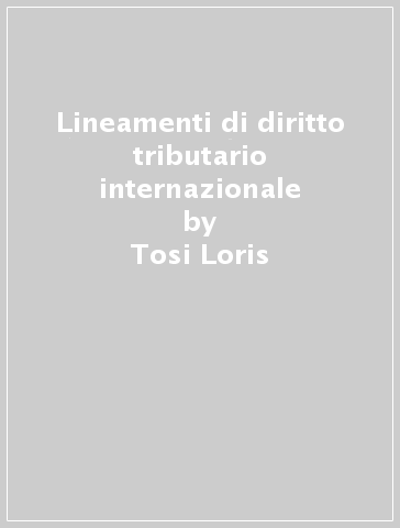 Lineamenti di diritto tributario internazionale - Tosi Loris - Roberto Baggio
