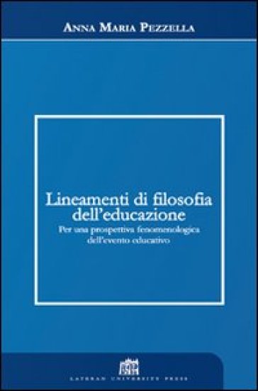 Lineamenti di filosofia dell'educazione. Per una prospettiva fenomenologica dell'evento educativo - Anna Maria Pezzella