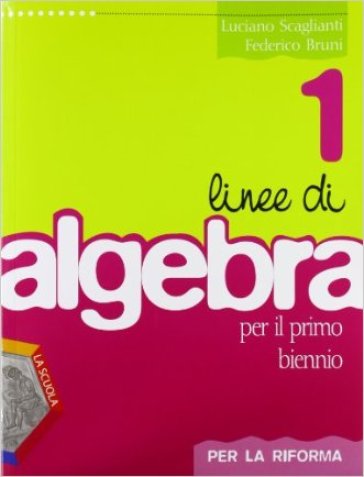 Linee di algebra. Corso di algebra. Per la riforma. Con espansione online. Per il biennio del Liceo scientifico. 1. - Luciano Scaglianti - Federico Bruni