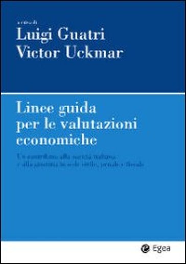 Linee guida per le valutazioni economiche. Un contributo alla società italiana e alla giustizia in sede civile, penale e fiscale - Victor Uckmar - Luigi Guatri