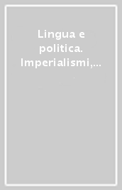 Lingua e politica. Imperialismi, identità nazionali e politiche linguistiche in Asia, Africa, America latina