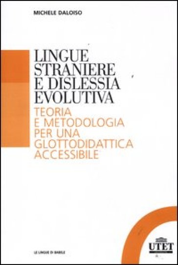 Lingue straniere e dislessia evolutiva. Teoria e metodologia per una glottodidattica accessibile - Michele Daloiso