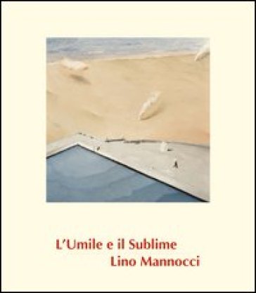 Lino Mannocci. L'umile e il sublime. Ediz. illustrata - Alberto Abruzzese - Fernando Mazzocca