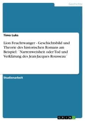 Lion Feuchtwanger - Geschichtsbild und Theorie des historischen Romans am Beispiel: Narrenweisheit oder Tod und Verklärung des Jean-Jacques Rousseau