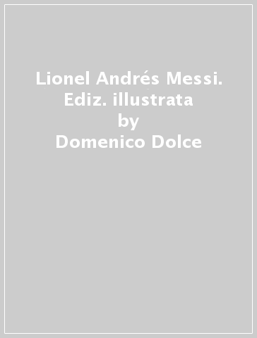 Lionel Andrés Messi. Ediz. illustrata - Domenico Dolce