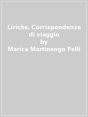 Liriche. Corrispondenze di viaggio - Marica Martinengo Pelli