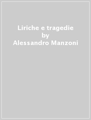 Liriche e tragedie - Alessandro Manzoni