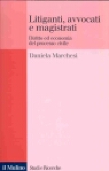 Litiganti, avvocati e magistrati. Diritto ed economia del processo civile - Daniela Marchesi