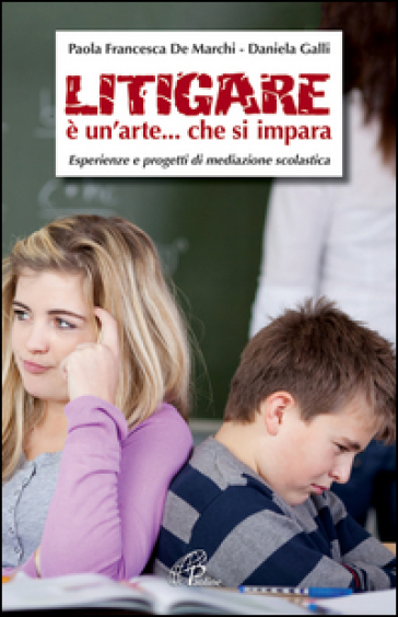 Litigare è un'arte... che si impara. Esperienze e progetti di mediazione scolastica - Daniela Galli - Paola F. De Marchi