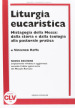 Liturgia eucaristica. Mistagogia della messa: dalla storia e dalla teologia alla pastorale pratica. NUOVA EDIZIONE riveduta e aggiornata all editio typica del.... Nuova ediz.