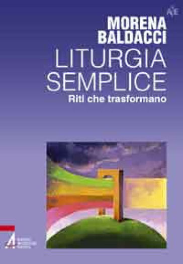 Liturgia semplice. Riti che trasformano - Morena Baldacci