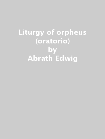 Liturgy of orpheus (oratorio) - Abrath Edwig