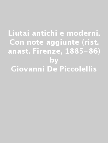 Liutai antichi e moderni. Con note aggiunte (rist. anast. Firenze, 1885-86) - Giovanni De Piccolellis