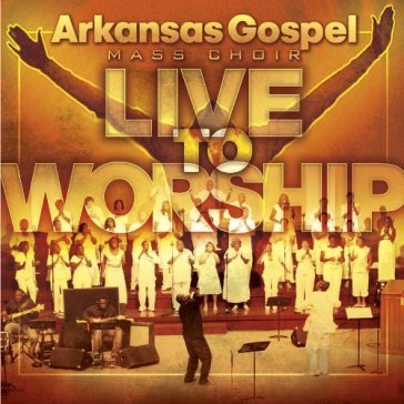 Live to worship - ARKANSAS GOSPEL MASS CHOI