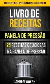 Livro de receitas na panela de pressão: 25 receitas deliciosas na panela de pressão (Receitas: Pressure Cooker)