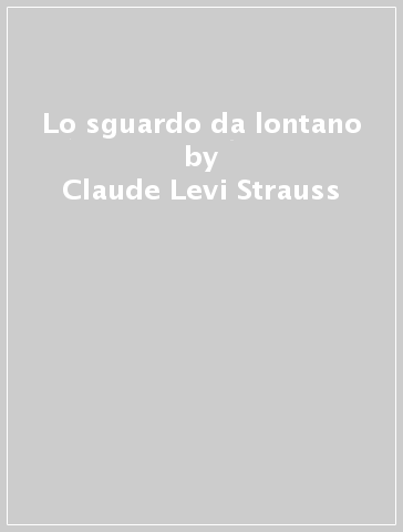 Lo sguardo da lontano - Claude Levi-Strauss