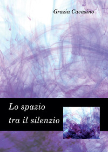 Lo spazio tra il silenzio - Grazia Cavasino