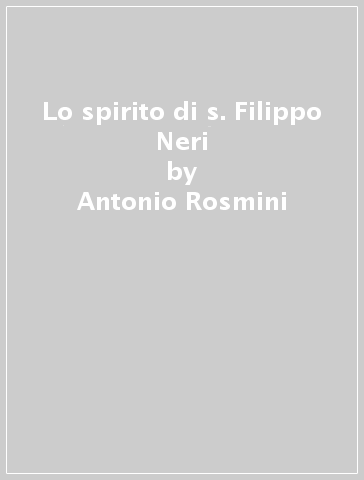 Lo spirito di s. Filippo Neri - Antonio Rosmini