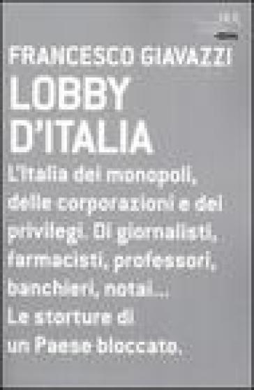 Lobby d'Italia. L'Italia dei monopoli, delle corporazioni e dei privilegi. Di giornalisti, farmacisti, professori, banchieri, notai... Le storture di un Paese... - Francesco Giavazzi