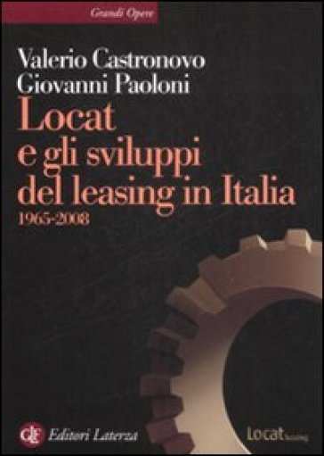 Locat e gli sviluppi del leasing in Italia. 1965-2008 - Valerio Castronovo - Giovanni Paoloni