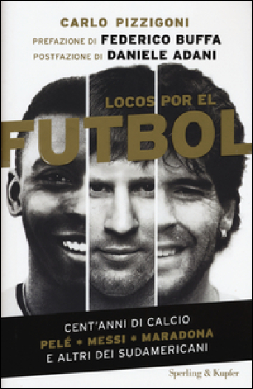 Locos por el futbol. Cent'anni di calcio. Pelé, Messi, Maradona e altri sudamericani - Carlo Pizzigoni