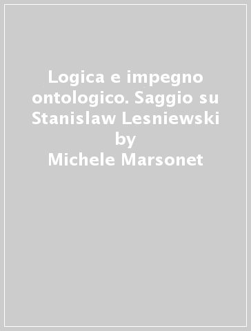 Logica e impegno ontologico. Saggio su Stanislaw Lesniewski - Michele Marsonet