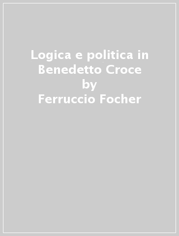 Logica e politica in Benedetto Croce - Ferruccio Focher