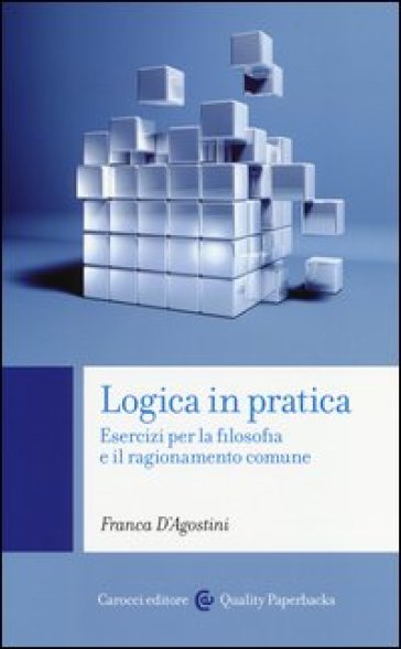 Logica in pratica. Esercizi per la filosofia e il ragionamento comune - Franca D