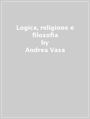 Logica, religione e filosofia - Andrea Vasa