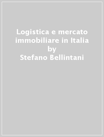 Logistica e mercato immobiliare in Italia - Stefano Bellintani - Susanna Zucchelli