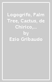 Logogrifo, Palm Tree, Cactus, de Chirico, Dino, Pinocchio & publishing. Ediz. illustrata