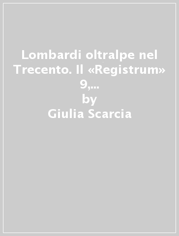 Lombardi oltralpe nel Trecento. Il «Registrum» 9, I dell'Archivio di Stato di Friburgo - Giulia Scarcia
