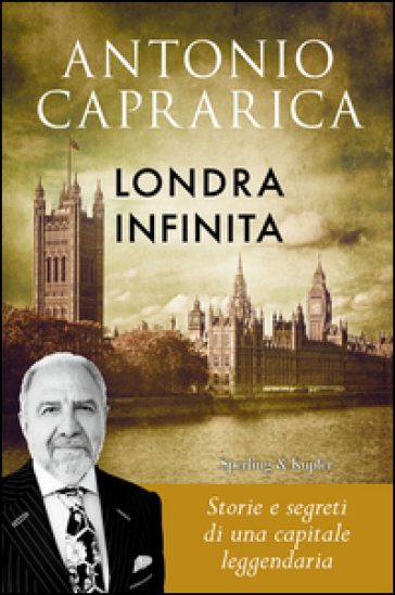 Londra infinita. Storie e segreti di una capitale leggendaria - Antonio Caprarica