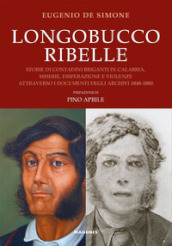 Longobucco ribelle. Storie di contadini briganti in Calabria, miserie, disperazione e violenze attraverso i documenti degli archivi 1848-1880