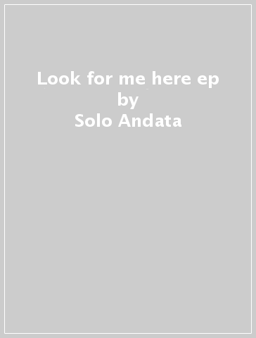 Look for me here ep - Solo Andata