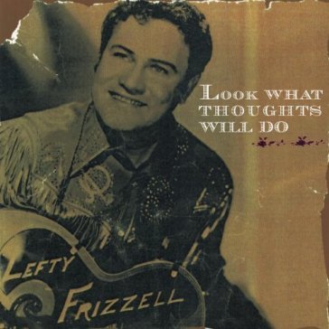Look what thoughts will d - LEFTY FRIZZELL