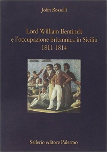 Lord William Bentinck e l'occupazione britannica in Sicilia 1811-1814 - John Rosselli