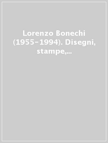 Lorenzo Bonechi (1955-1994). Disegni, stampe, fotografie. Catalogo della mostra